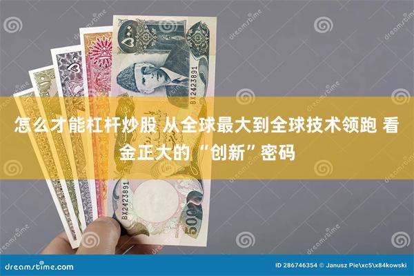 怎么才能杠杆炒股 从全球最大到全球技术领跑 看金正大的 “创新”密码