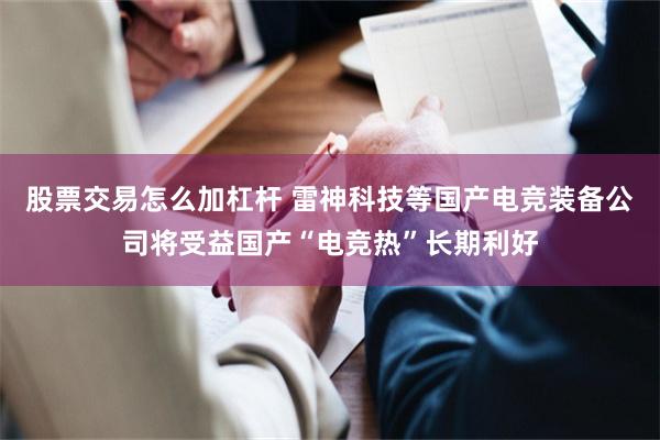 股票交易怎么加杠杆 雷神科技等国产电竞装备公司将受益国产“电竞热”长期利好