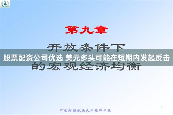 股票配资公司优选 美元多头可能在短期内发起反击