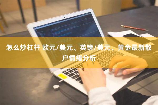 怎么炒杠杆 欧元/美元、英镑/美元、黄金最新散户情绪分析