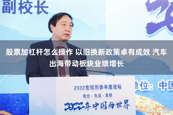 股票加杠杆怎么操作 以旧换新政策卓有成效 汽车出海带动板块业绩增长