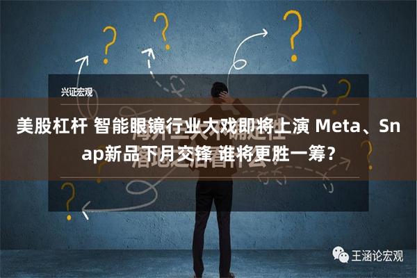 美股杠杆 智能眼镜行业大戏即将上演 Meta、Snap新品下月交锋 谁将更胜一筹？