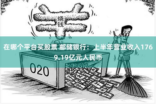 在哪个平台买股票 邮储银行：上半年营业收入1769.19亿元人民币