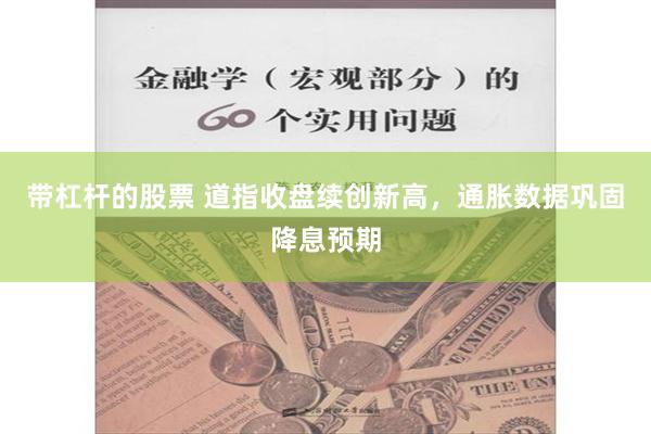 带杠杆的股票 道指收盘续创新高，通胀数据巩固降息预期