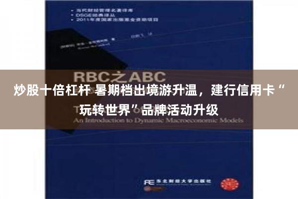 炒股十倍杠杆 暑期档出境游升温，建行信用卡“玩转世界”品牌活动升级