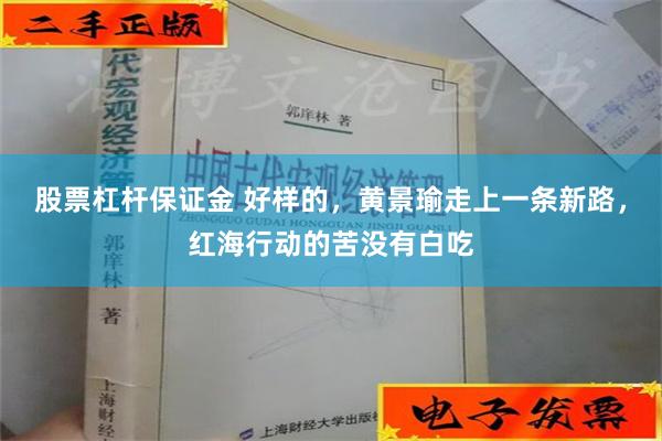 股票杠杆保证金 好样的，黄景瑜走上一条新路，红海行动的苦没有白吃