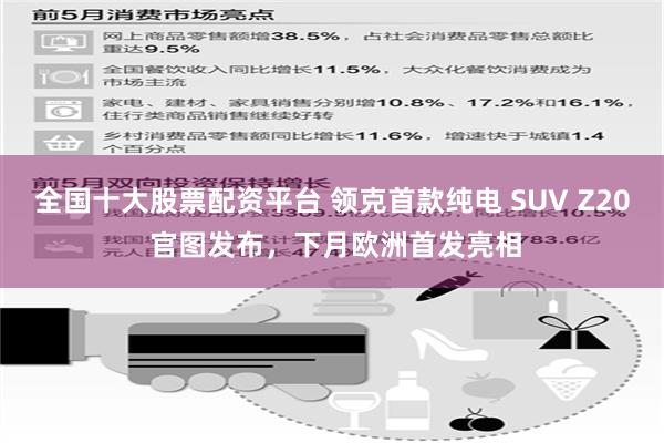 全国十大股票配资平台 领克首款纯电 SUV Z20 官图发布，下月欧洲首发亮相