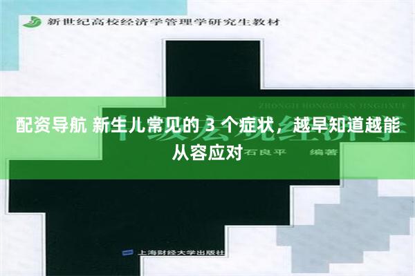 配资导航 新生儿常见的 3 个症状，越早知道越能从容应对