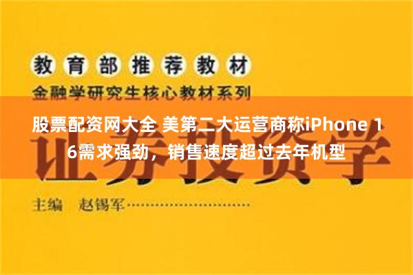 股票配资网大全 美第二大运营商称iPhone 16需求强劲，销售速度超过去年机型