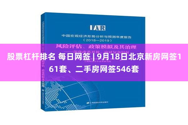 股票杠杆排名 每日网签 | 9月18日北京新房网签161套、二手房网签546套