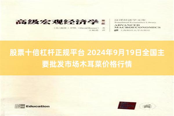 股票十倍杠杆正规平台 2024年9月19日全国主要批发市场木耳菜价格行情