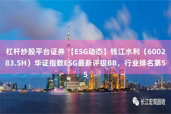 杠杆炒股平台证券 【ESG动态】钱江水利（600283.SH）华证指数ESG最新评级BB，行业排名第5