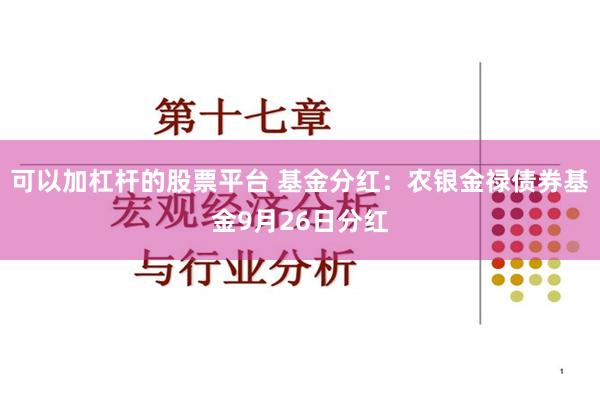 可以加杠杆的股票平台 基金分红：农银金禄债券基金9月26日分红