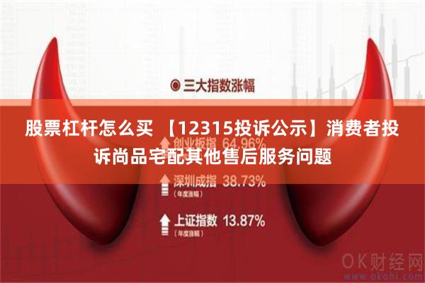 股票杠杆怎么买 【12315投诉公示】消费者投诉尚品宅配其他售后服务问题