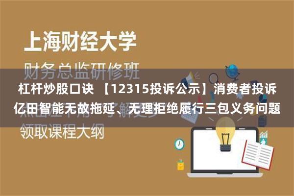 杠杆炒股口诀 【12315投诉公示】消费者投诉亿田智能无故拖延、无理拒绝履行三包义务问题