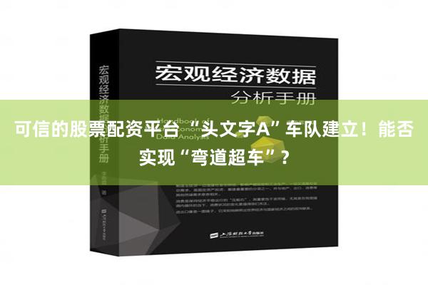 可信的股票配资平台 “头文字A”车队建立！能否实现“弯道超车”？