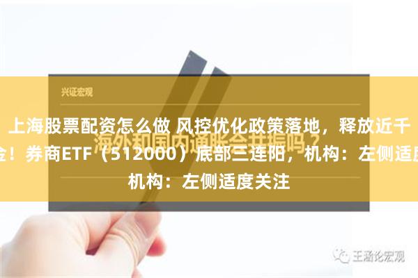 上海股票配资怎么做 风控优化政策落地，释放近千亿资金！券商ETF（512000）底部三连阳，机构：左侧适度关注