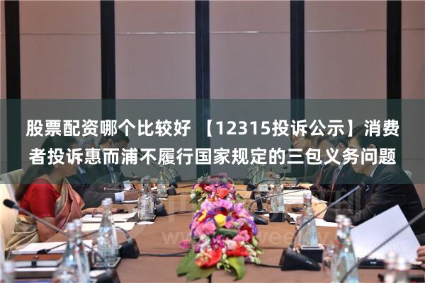 股票配资哪个比较好 【12315投诉公示】消费者投诉惠而浦不履行国家规定的三包义务问题