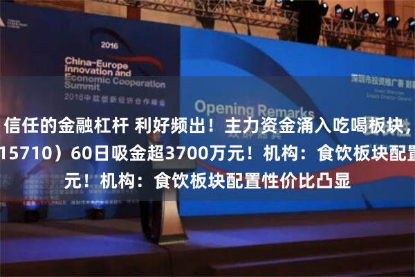 信任的金融杠杆 利好频出！主力资金涌入吃喝板块，食品ETF（515710）60日吸金超3700万元！机构：食饮板块配置性价比凸显