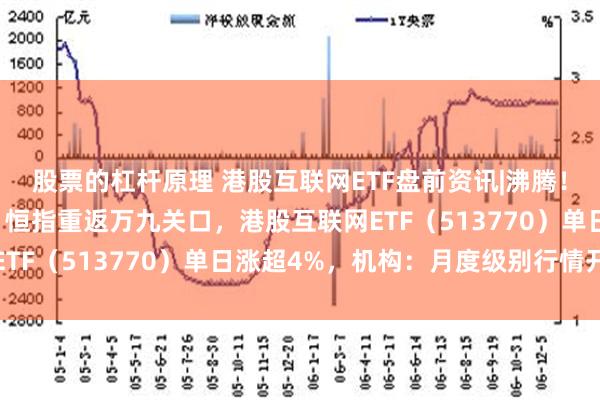 股票的杠杆原理 港股互联网ETF盘前资讯|沸腾！隔夜中概暴涨近10%，恒指重返万九关口，港股互联网ETF（513770）单日涨超4%，机构：月度级别行情开启