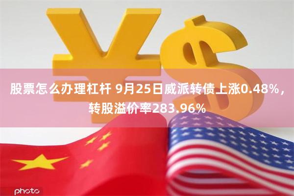 股票怎么办理杠杆 9月25日威派转债上涨0.48%，转股溢价率283.96%