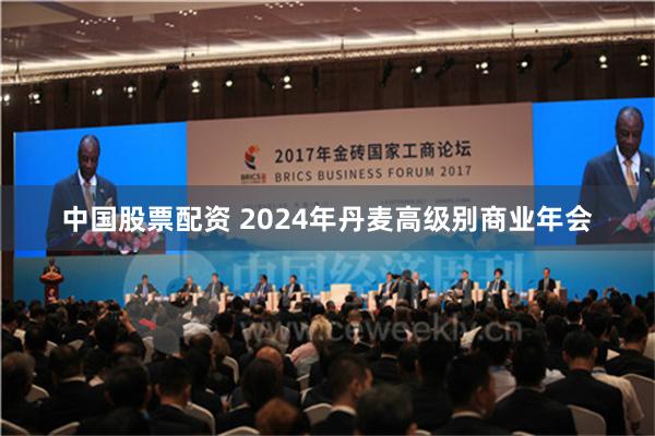 中国股票配资 2024年丹麦高级别商业年会