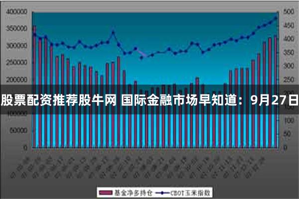 股票配资推荐股牛网 国际金融市场早知道：9月27日