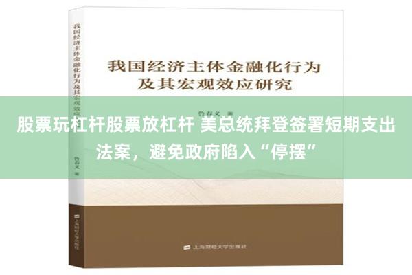 股票玩杠杆股票放杠杆 美总统拜登签署短期支出法案，避免政府陷入“停摆”