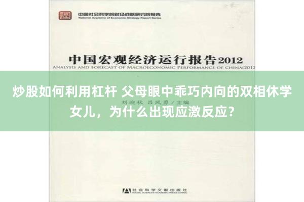 炒股如何利用杠杆 父母眼中乖巧内向的双相休学女儿，为什么出现应激反应？