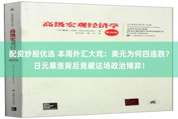 配资炒股优选 本周外汇大戏：美元为何四连跌？日元暴涨背后竟藏这场政治博弈！