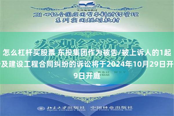 怎么杠杆买股票 东投集团作为被告/被上诉人的1起涉及建设工程合同纠纷的诉讼将于2024年10月29日开庭