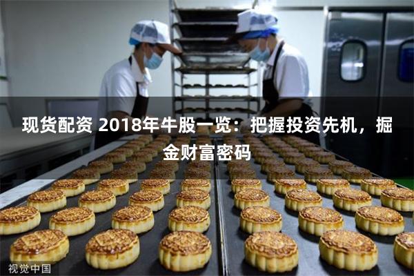 现货配资 2018年牛股一览：把握投资先机，掘金财富密码