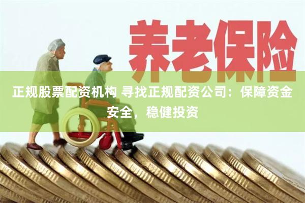 正规股票配资机构 寻找正规配资公司：保障资金安全，稳健投资