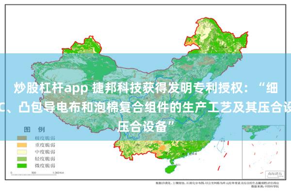 炒股杠杆app 捷邦科技获得发明专利授权：“细窄PC、凸包导电布和泡棉复合组件的生产工艺及其压合设备”