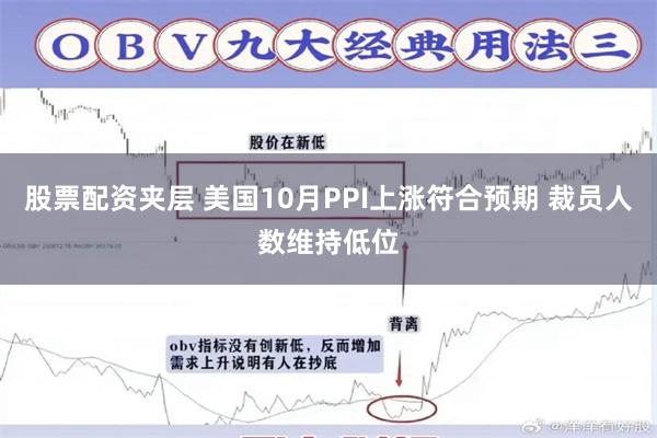 股票配资夹层 美国10月PPI上涨符合预期 裁员人数维持低位