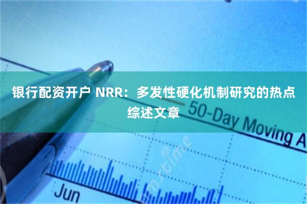 银行配资开户 NRR：多发性硬化机制研究的热点综述文章