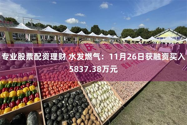 专业股票配资理财 水发燃气：11月26日获融资买入5837.38万元