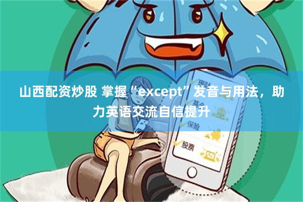 山西配资炒股 掌握“except”发音与用法，助力英语交流自信提升