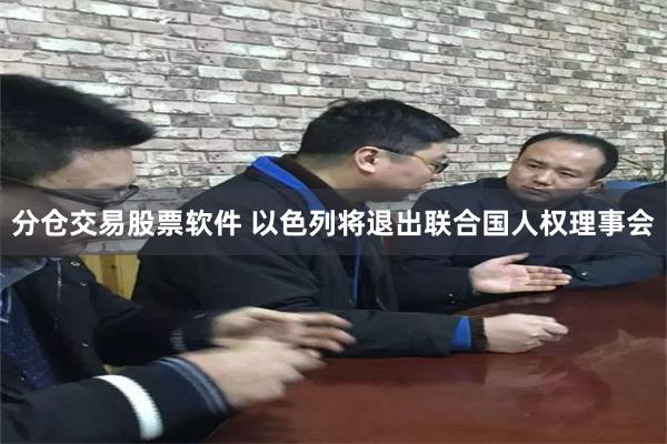 分仓交易股票软件 以色列将退出联合国人权理事会