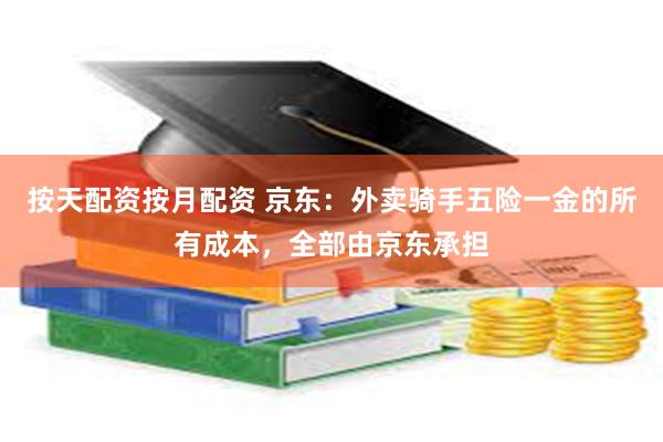 按天配资按月配资 京东：外卖骑手五险一金的所有成本，全部由京东承担