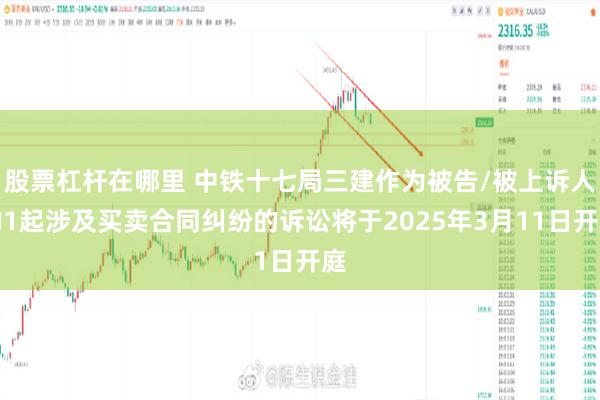 股票杠杆在哪里 中铁十七局三建作为被告/被上诉人的1起涉及买卖合同纠纷的诉讼将于2025年3月11日开庭