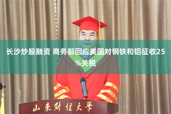 长沙炒股融资 商务部回应美国对钢铁和铝征收25%关税