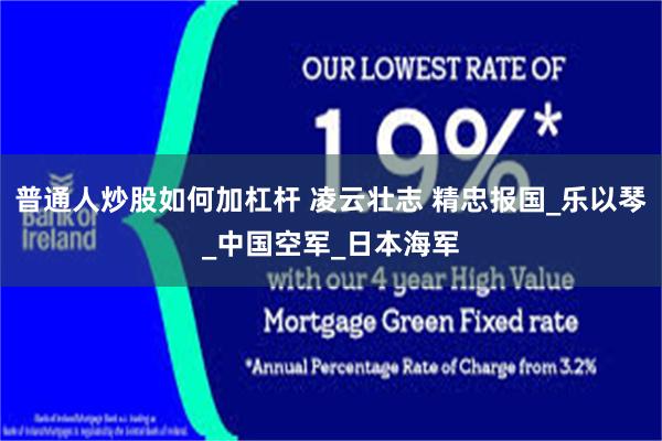 普通人炒股如何加杠杆 凌云壮志 精忠报国_乐以琴_中国空军_日本海军