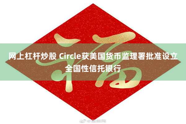网上杠杆炒股 Circle获美国货币监理署批准设立全国性信托银行
