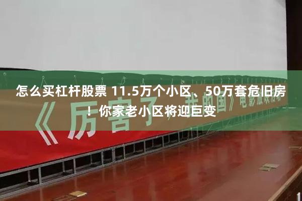 怎么买杠杆股票 11.5万个小区、50万套危旧房！你家老小区将迎巨变
