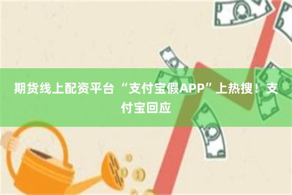 期货线上配资平台 “支付宝假APP”上热搜！支付宝回应