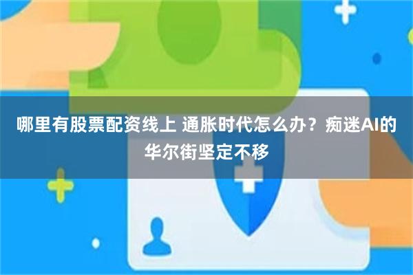 哪里有股票配资线上 通胀时代怎么办？痴迷AI的华尔街坚定不移