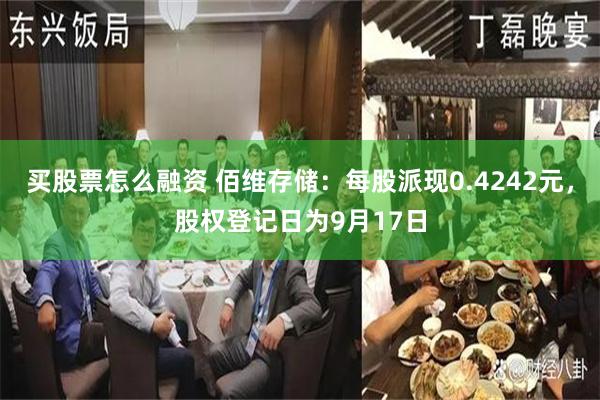 买股票怎么融资 佰维存储：每股派现0.4242元，股权登记日为9月17日