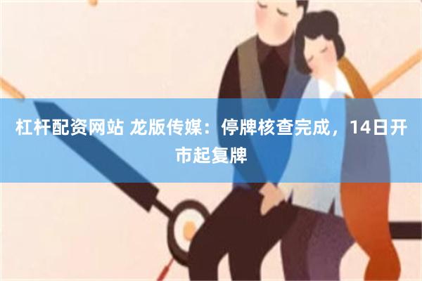 杠杆配资网站 龙版传媒：停牌核查完成，14日开市起复牌