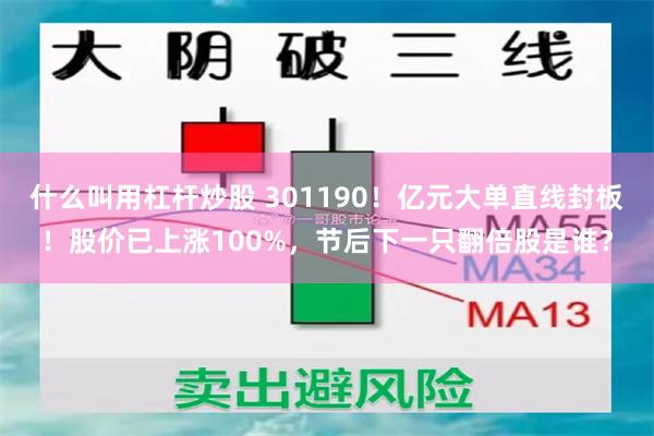 什么叫用杠杆炒股 301190！亿元大单直线封板！股价已上涨100%，节后下一只翻倍股是谁？